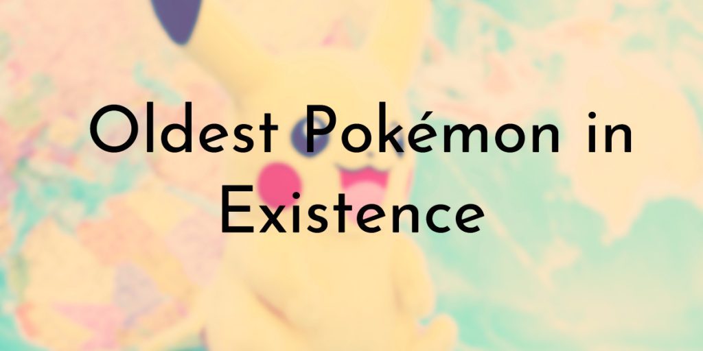 10 Oldest Pokemon In Existence Oldest Org