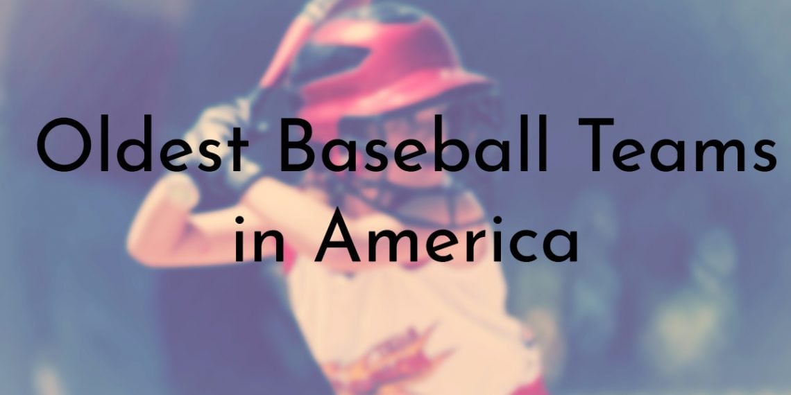 10 Oldest Baseball Teams in America