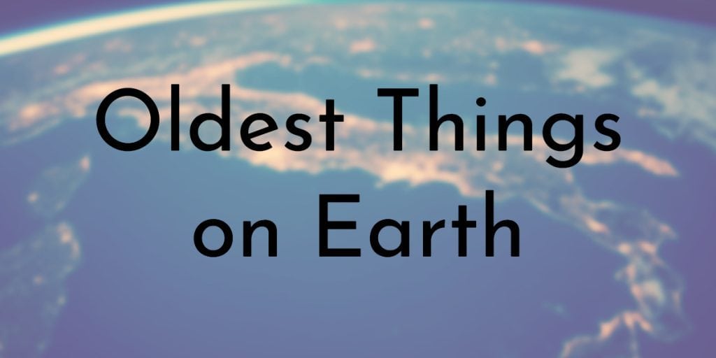 Oldest Things on Earth
