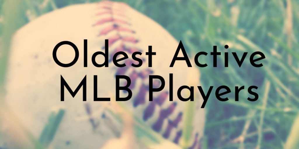 11 Oldest Active MLB Players (Updated 2024)