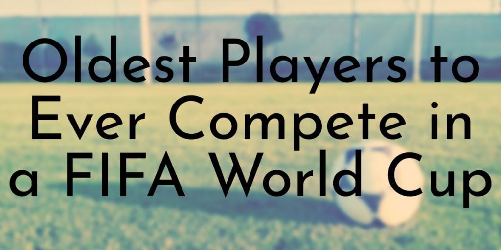 Oldest Players to Ever Compete in a FIFA World Cup