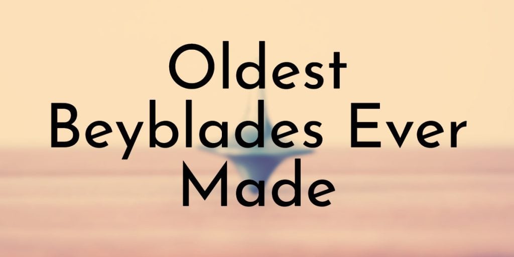 Oldest Beyblades Ever Made