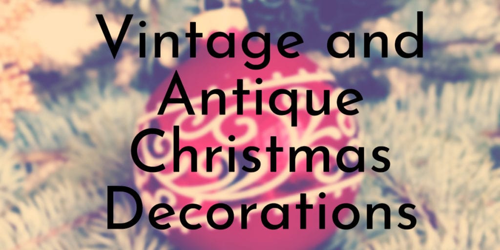 Vintage and Antique Christmas Ornaments and Decorations