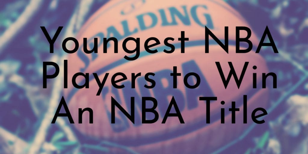 Youngest NBA Players to Win An NBA Title