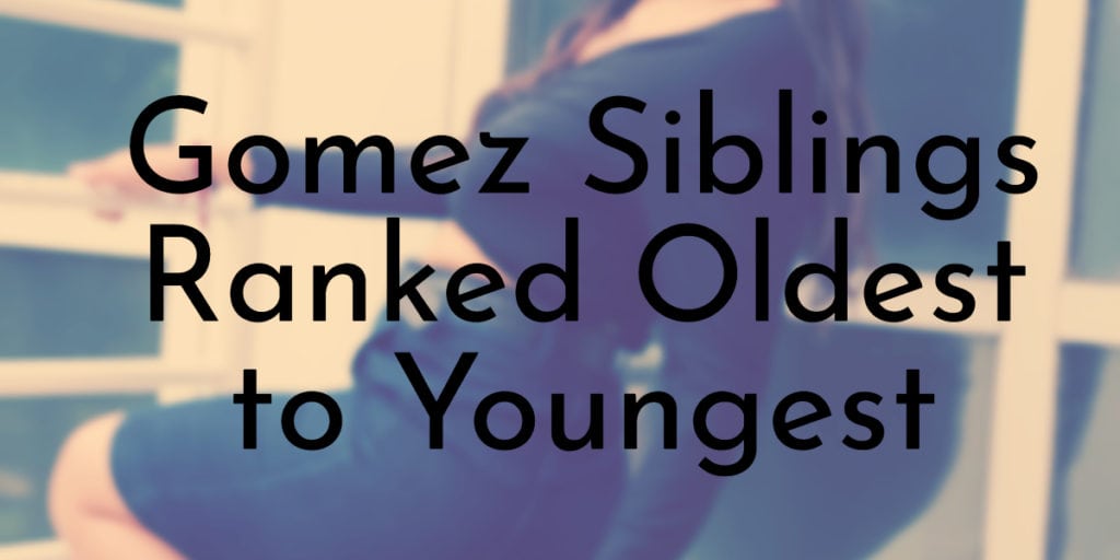 Gomez Siblings Ranked Oldest to Youngest