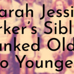 Sarah Jessica Parker’s Siblings Ranked Oldest to Youngest