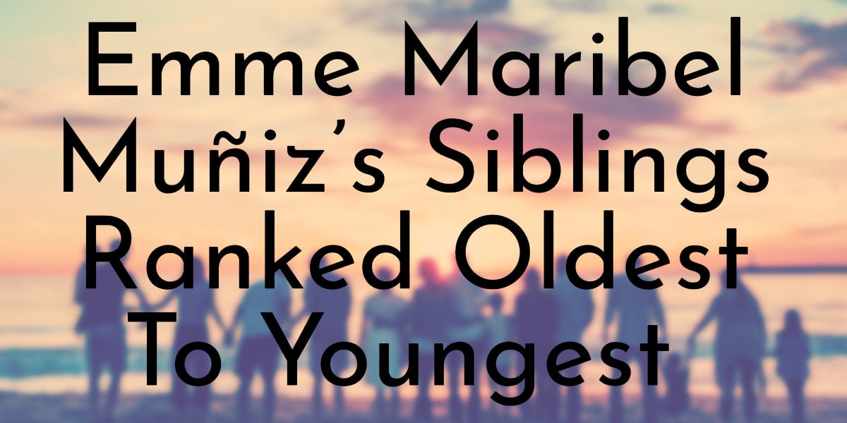Emme Maribel Muñiz’s Siblings Ranked Oldest To Youngest