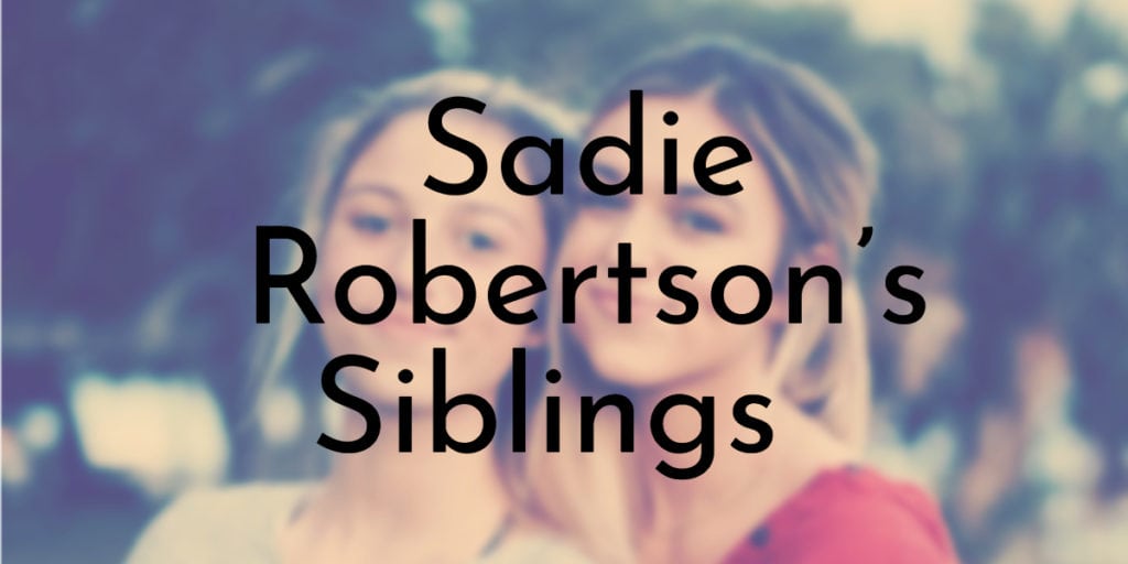 Sadie Robertson’s Siblings Ranked Oldest to Youngest