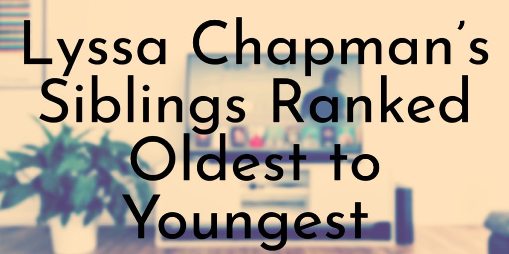 Lyssa Chapman’s Siblings Ranked Oldest to Youngest