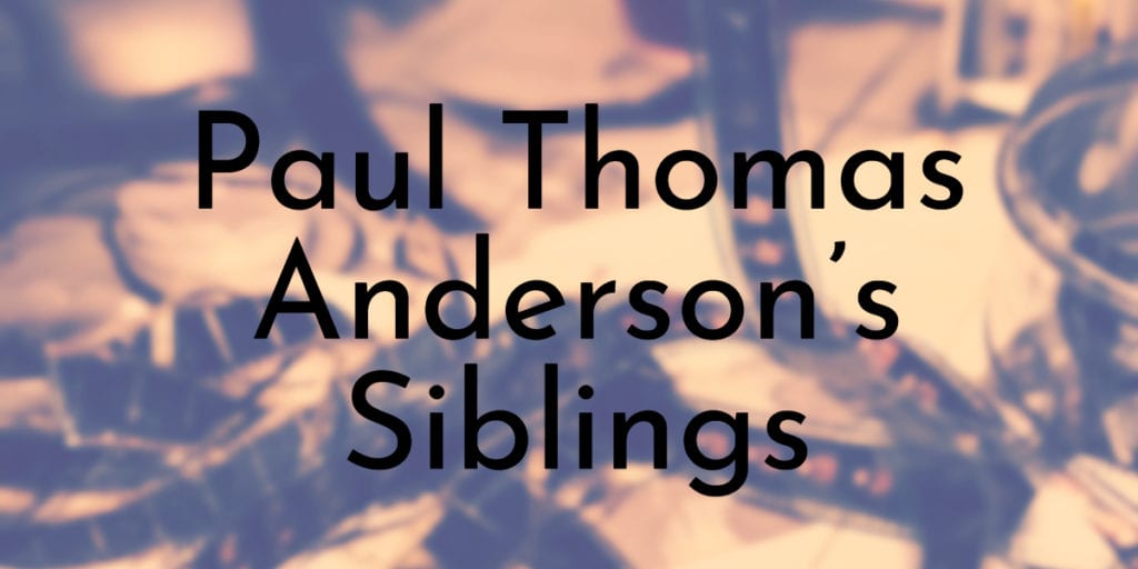 Paul Thomas Anderson’s Siblings Ranked Oldest to Youngest