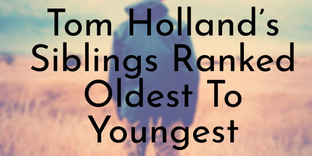 Tom Holland’s Siblings Ranked Oldest To Youngest