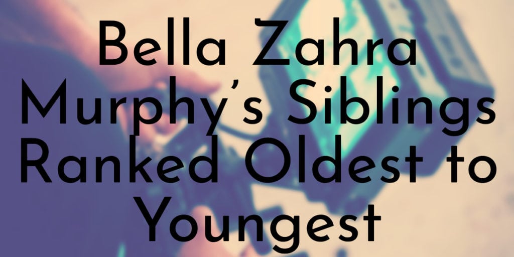 Bella Zahra Murphy’s Siblings Ranked Oldest to Youngest