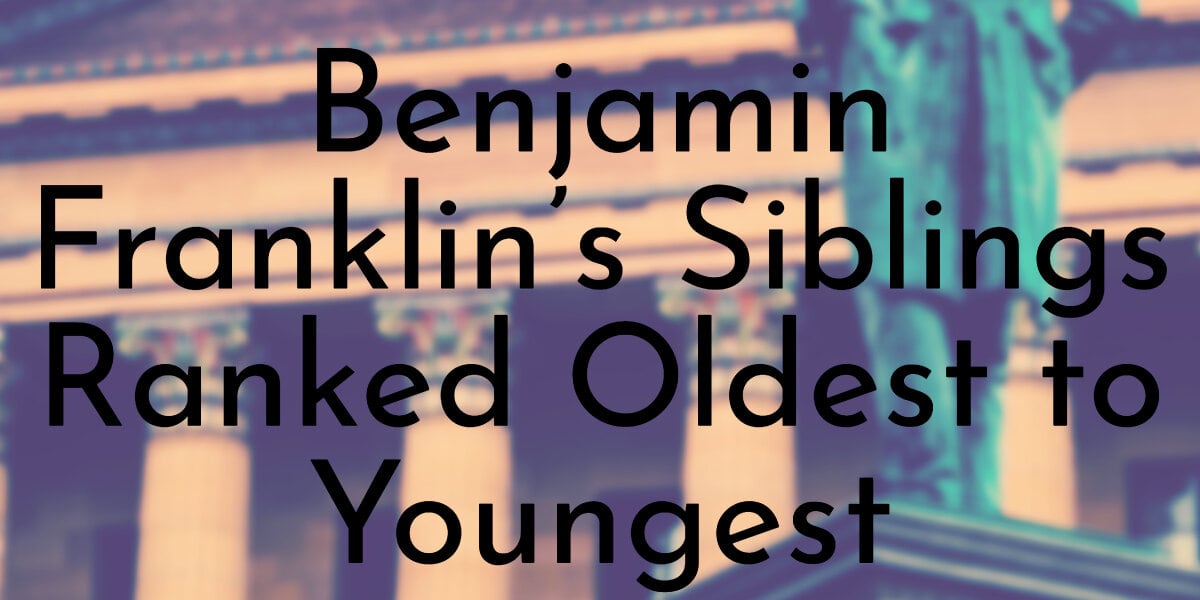 Benjamin Franklin’s Siblings Ranked Oldest to Youngest