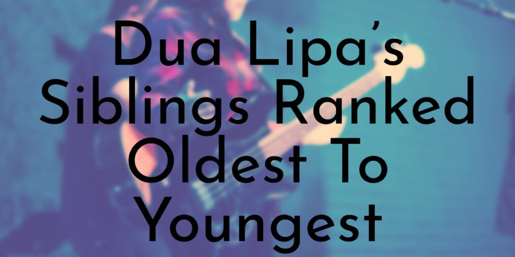 Dua Lipa’s Siblings Ranked Oldest To Youngest