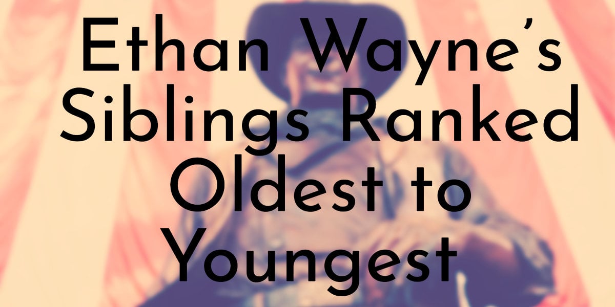 Ethan Wayne’s 6 Siblings Ranked Oldest to Youngest - Oldest.org