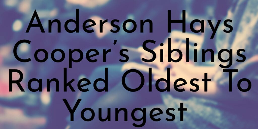 Anderson Hays Cooper’s Siblings Ranked Oldest To Youngest