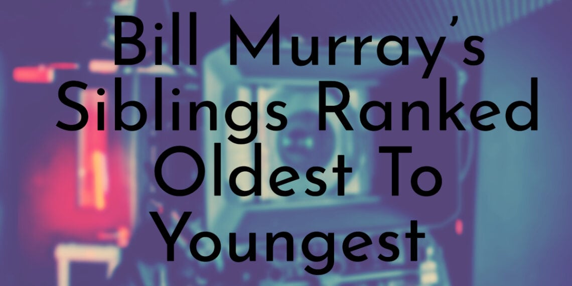 Bill Murray’s 8 Siblings Ranked Oldest To Youngest