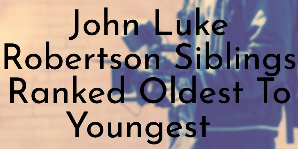 John Luke Robertson Siblings Ranked Oldest To Youngest