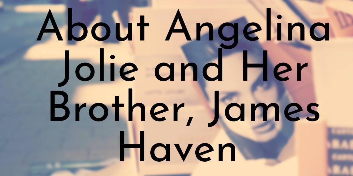 All You Need To Know About Angelina Jolie and Her Brother, James Haven