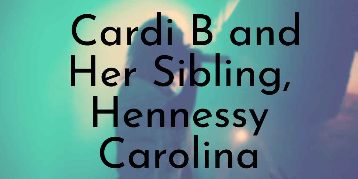 All You Need To Know About Cardi B and Her Sibling, Hennessy Carolina