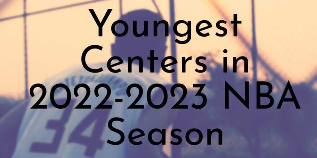 Youngest Centers in 2022-2023 NBA Season