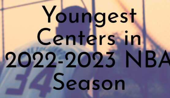 Youngest Centers in 2022-2023 NBA Season