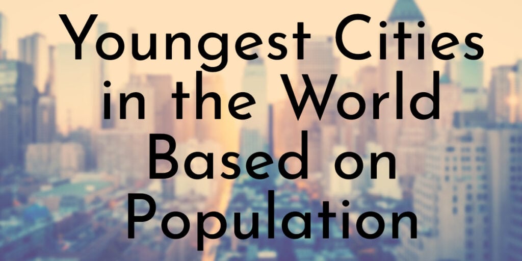 Youngest Cities in the World Based on Population