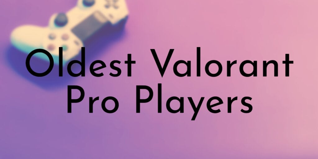 Oldest Valorant Pro Players
