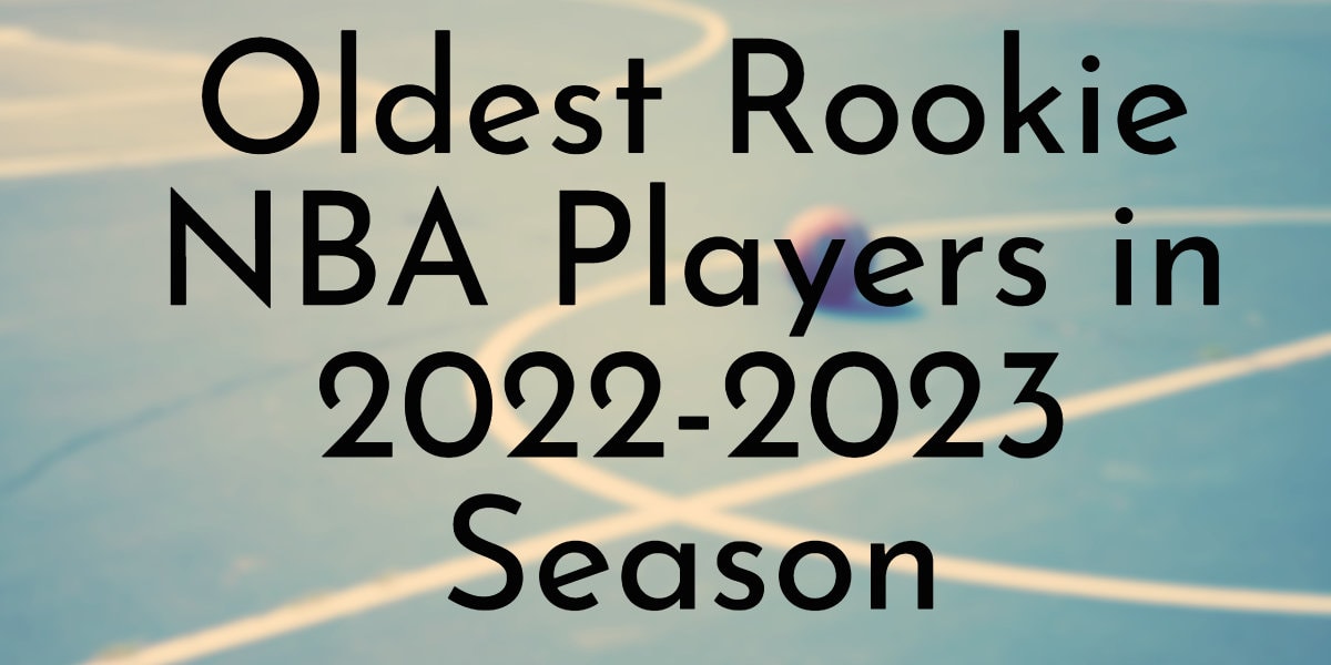 Oldest Rookie NBA Players in 2022-2023 Season